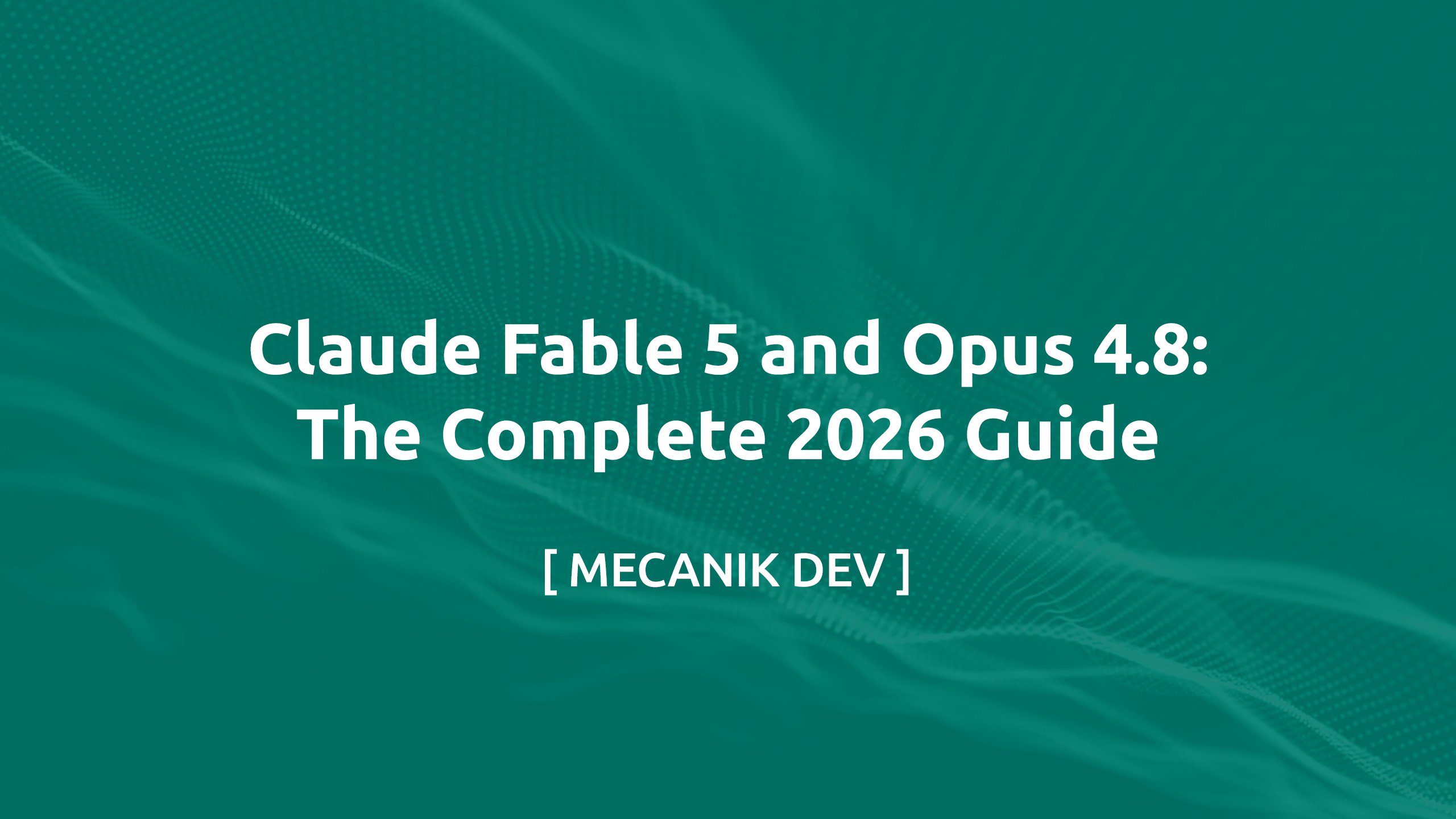 Claude Fable 5 and Opus 4.8: The Complete 2026 Guide