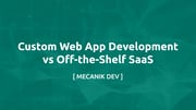 Custom Web App Development vs Off-the-Shelf SaaS