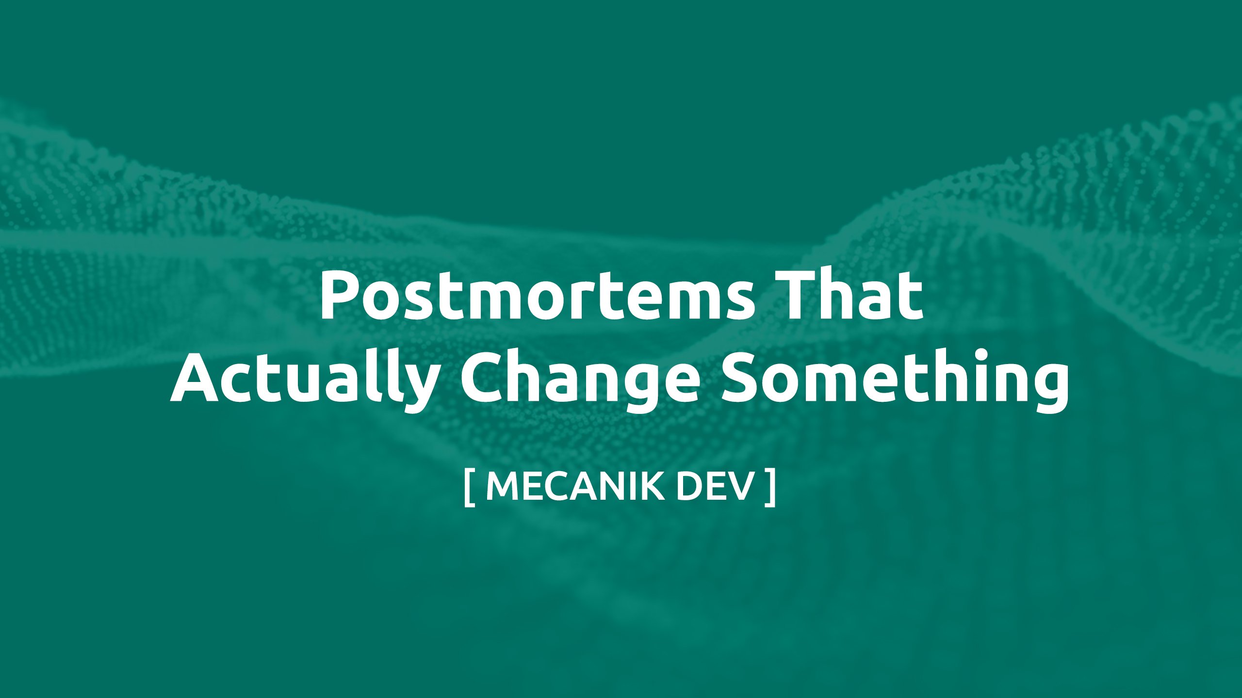 Postmortems That Actually Change Something