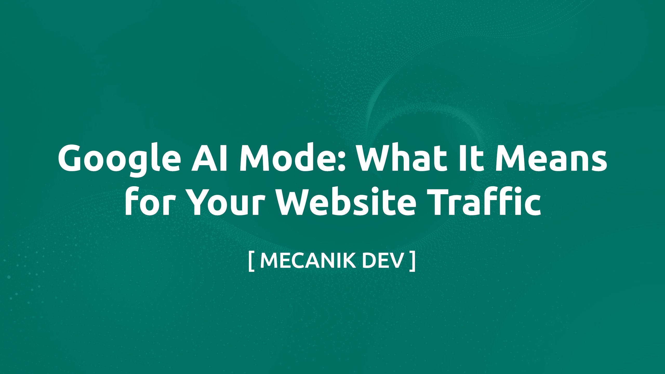 Google AI Mode: What It Means for Your Website Traffic