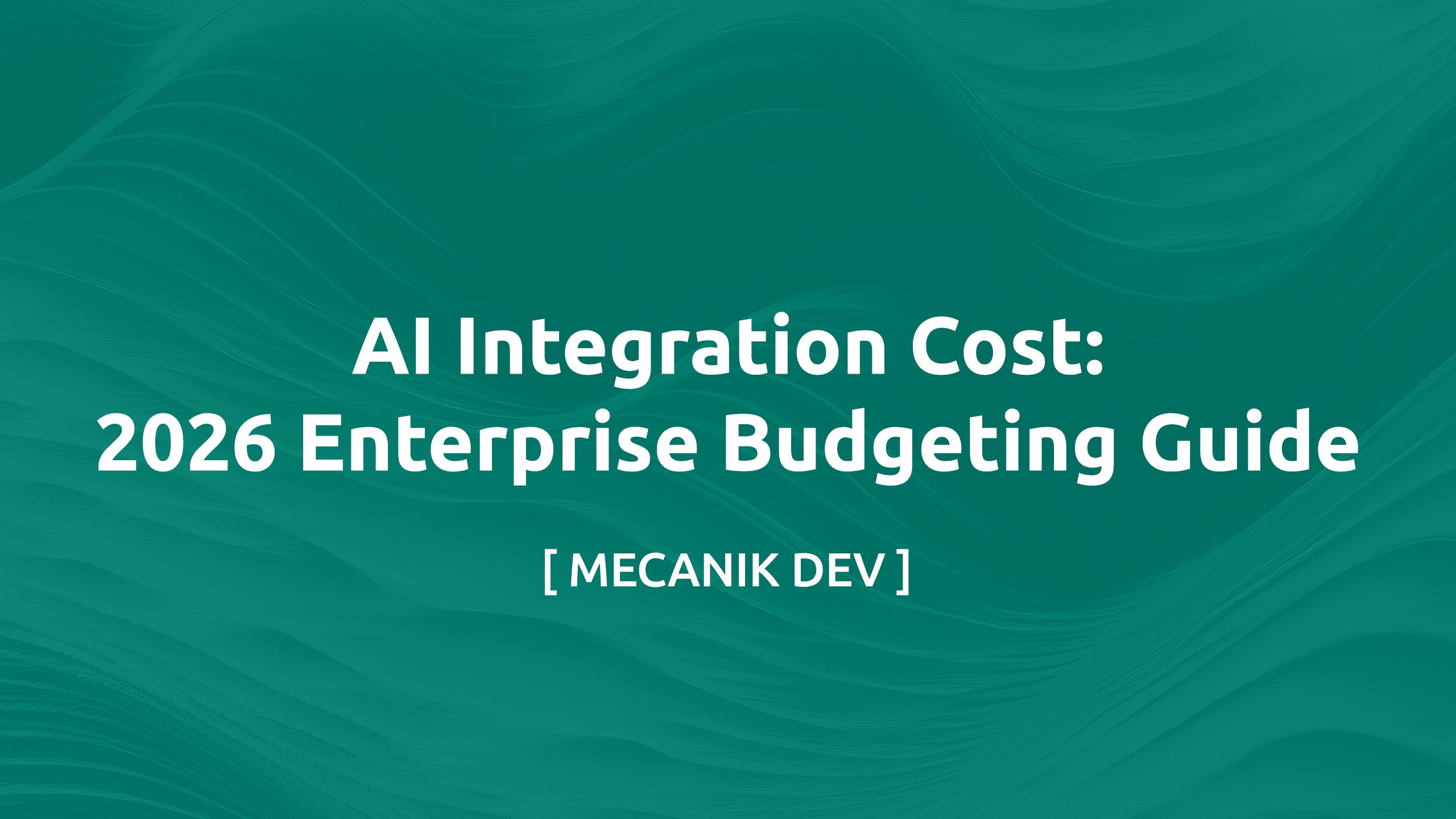 AI Integration Cost: 2026 Enterprise Budgeting Guide