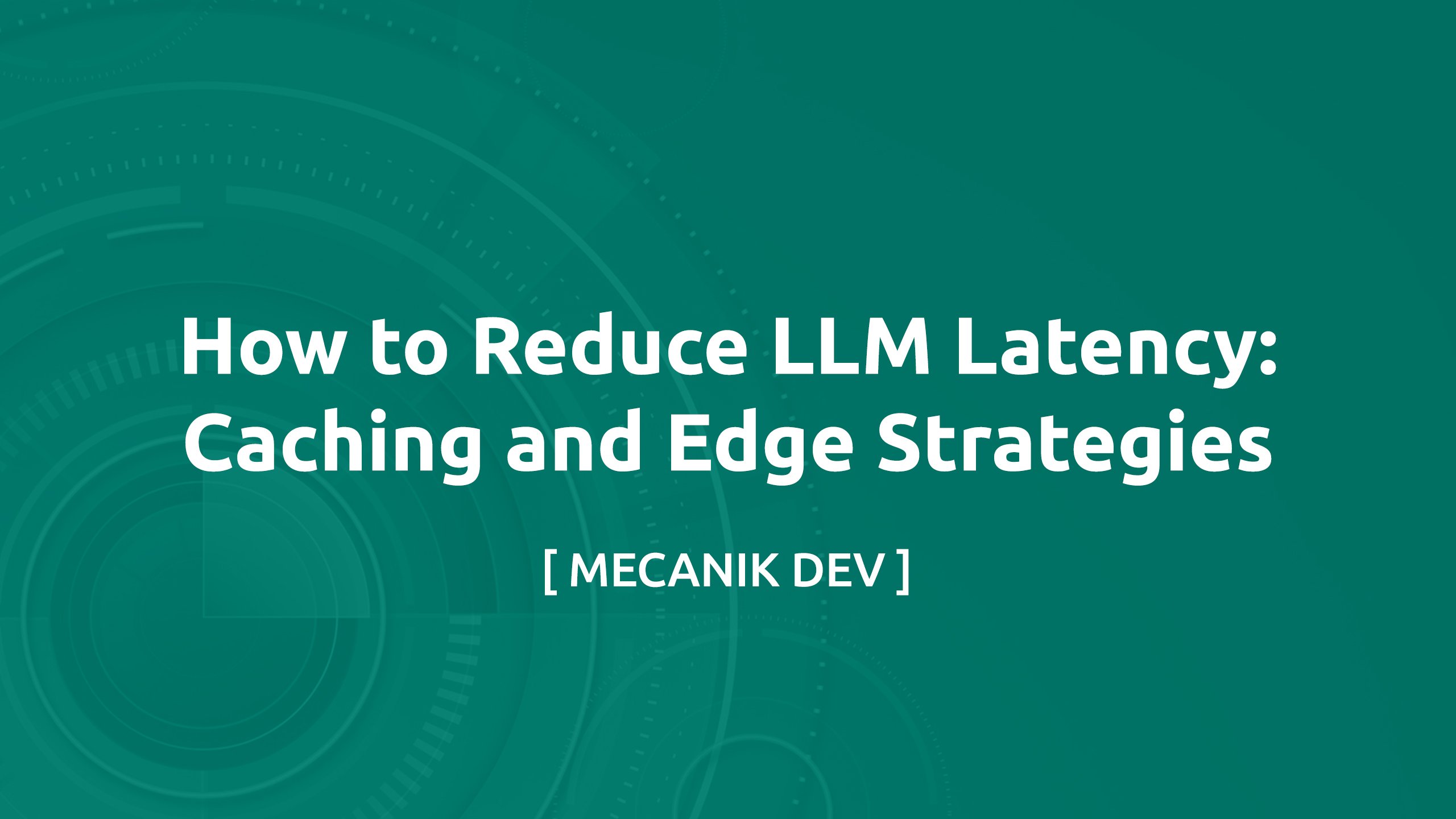 Cum să reduci latența LLM: strategii de caching și edge